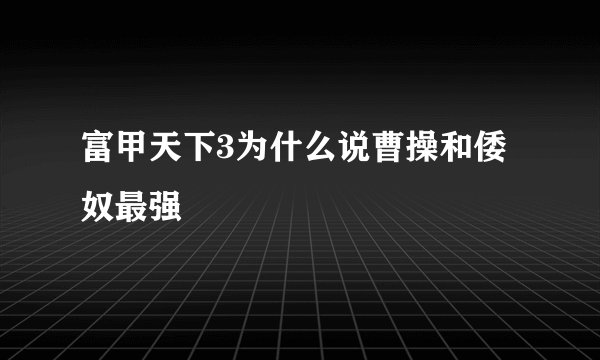 富甲天下3为什么说曹操和倭奴最强