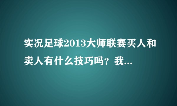 实况足球2013大师联赛买人和卖人有什么技巧吗？我用的皇马，顶级俱乐部有的人为什么可能性总是1啊2啊？
