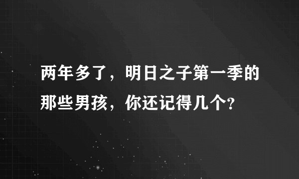 两年多了，明日之子第一季的那些男孩，你还记得几个？