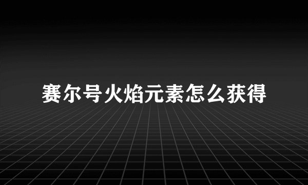 赛尔号火焰元素怎么获得