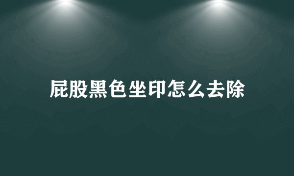 屁股黑色坐印怎么去除