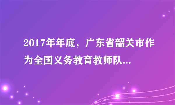 2017年年底,广东省韶关市作为全国义务教育教师队伍“县管校聘”管理改革示范区,以市为单位全面推进开展“县管校聘”改革,将从体制上破解教师流动的难题。韶关实施“县管校聘”改革要坚持( )A.量变与质变相统一,实施分类指导,提高改革试点工作针对性B. 整体与部分相统一,通过试点为改革提供可复制可推广的经验C. 前进与曲折相统一,对符合发展规律的新事物新做法给予支持D. 共性与个性相统一,及时总结提炼行之有效的经验做法并推广