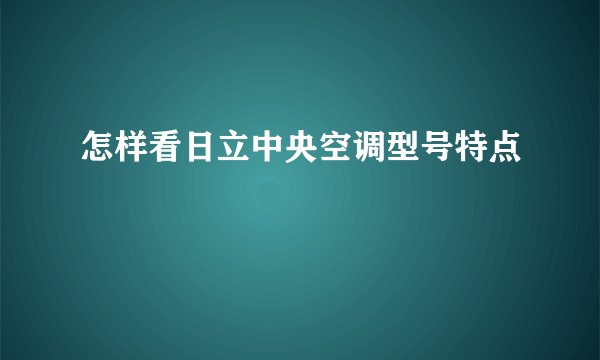 怎样看日立中央空调型号特点
