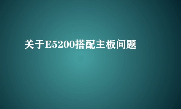 关于E5200搭配主板问题