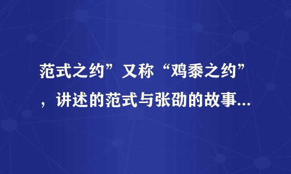 范式之约”又称“鸡黍之约”，讲述的范式与张劭的故事成为“友谊深长﹑诚信守约”的典范。将故事情节展示