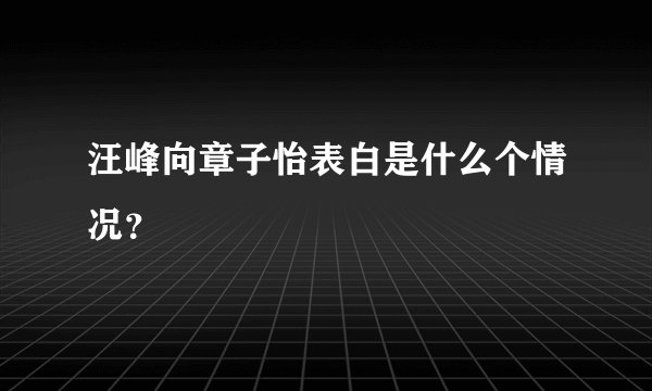 汪峰向章子怡表白是什么个情况?