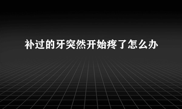 补过的牙突然开始疼了怎么办
