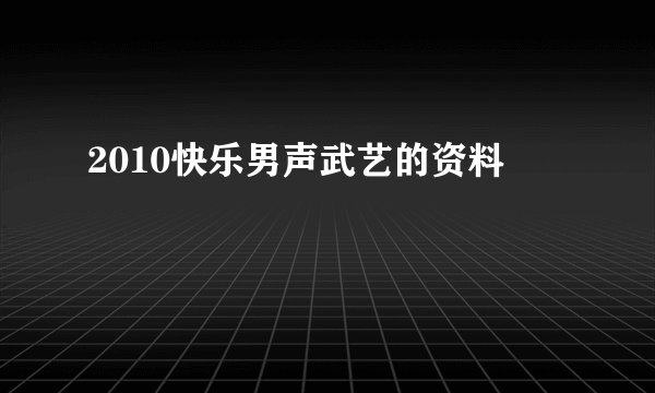 2010快乐男声武艺的资料