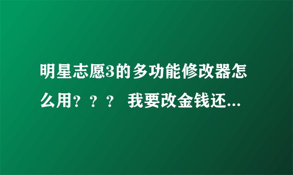 明星志愿3的多功能修改器怎么用？？？ 我要改金钱还有人物属性、