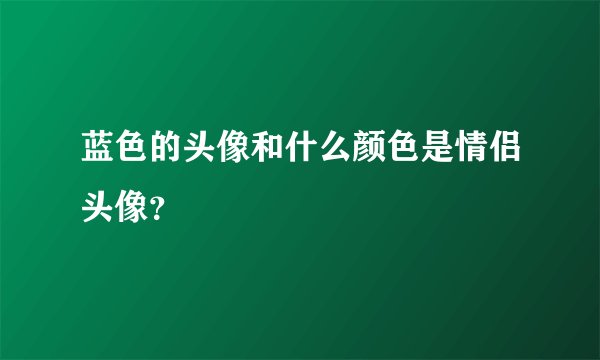 蓝色的头像和什么颜色是情侣头像？