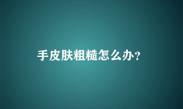 手皮肤粗糙怎么办？