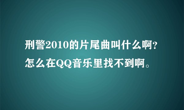 刑警2010的片尾曲叫什么啊？怎么在QQ音乐里找不到啊。