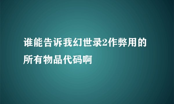 谁能告诉我幻世录2作弊用的所有物品代码啊