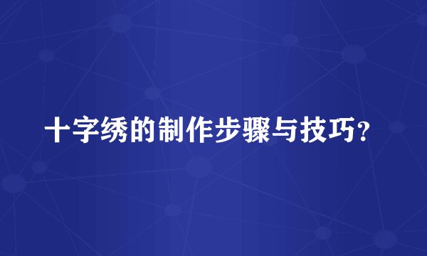 十字绣的制作步骤与技巧？