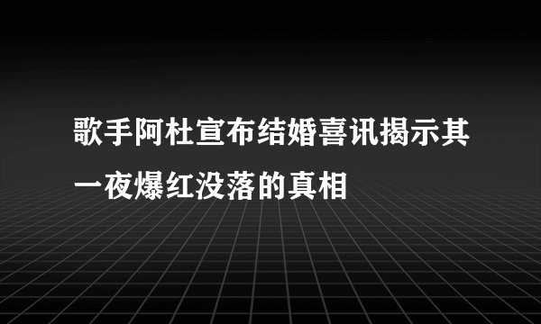歌手阿杜宣布结婚喜讯揭示其一夜爆红没落的真相