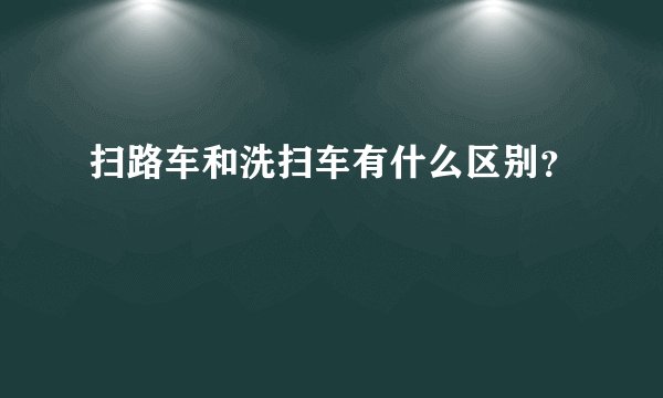 扫路车和洗扫车有什么区别？