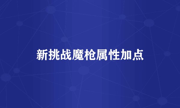 新挑战魔枪属性加点