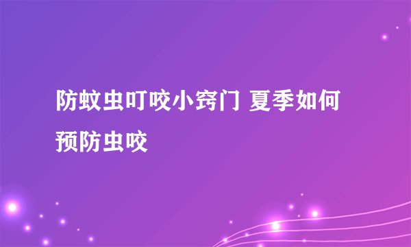 防蚊虫叮咬小窍门 夏季如何预防虫咬