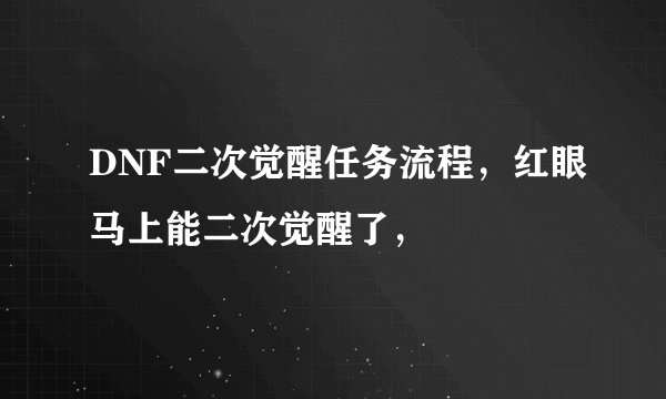 DNF二次觉醒任务流程，红眼马上能二次觉醒了，
