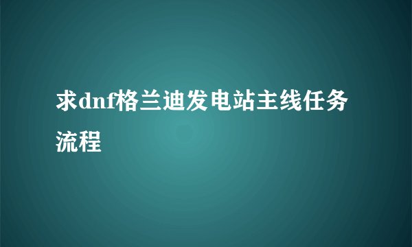 求dnf格兰迪发电站主线任务流程