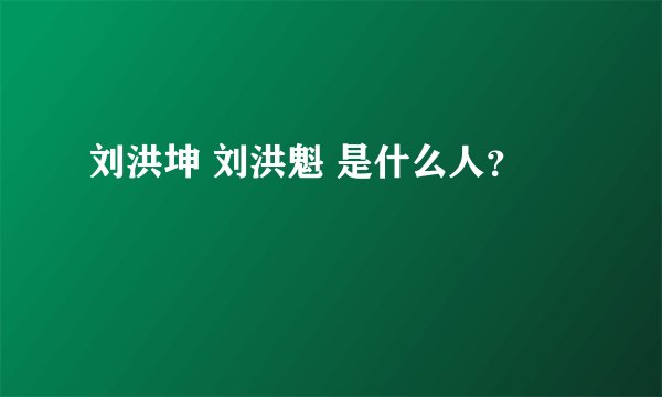 刘洪坤 刘洪魁 是什么人？