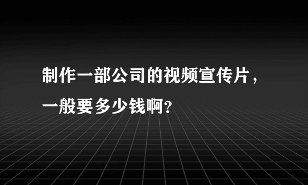 制作一部公司的视频宣传片，一般要多少钱啊？