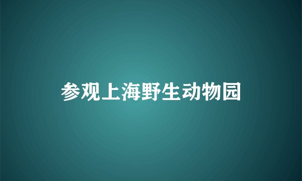 参观上海野生动物园