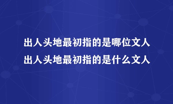 出人头地最初指的是哪位文人出人头地最初指的是什么文人