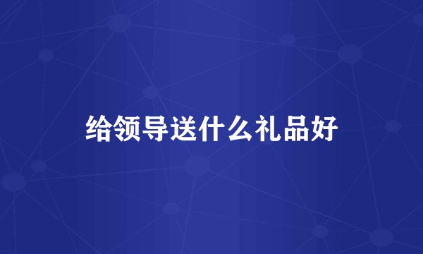 给领导送什么礼品好