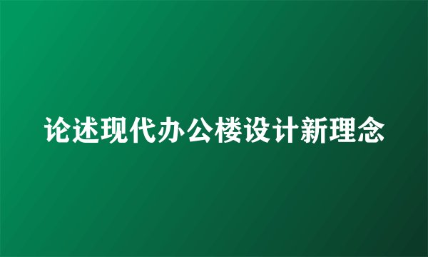 论述现代办公楼设计新理念