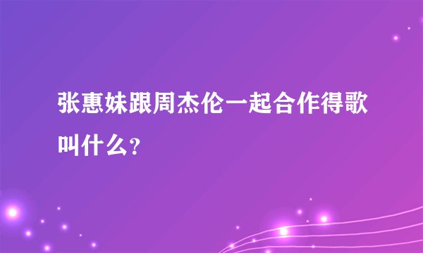 张惠妹跟周杰伦一起合作得歌叫什么？