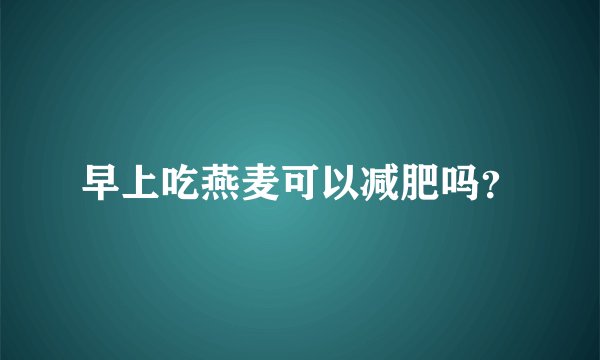 早上吃燕麦可以减肥吗？