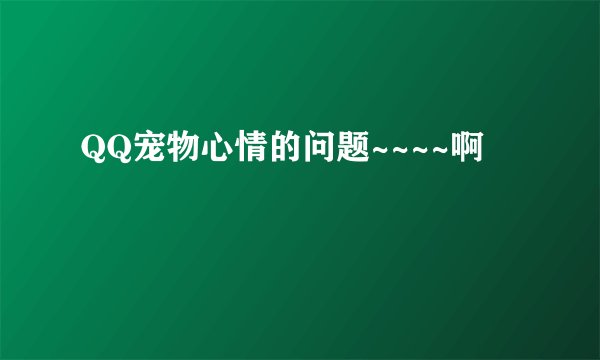 QQ宠物心情的问题~~~~啊
