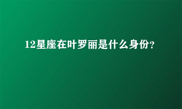12星座在叶罗丽是什么身份？