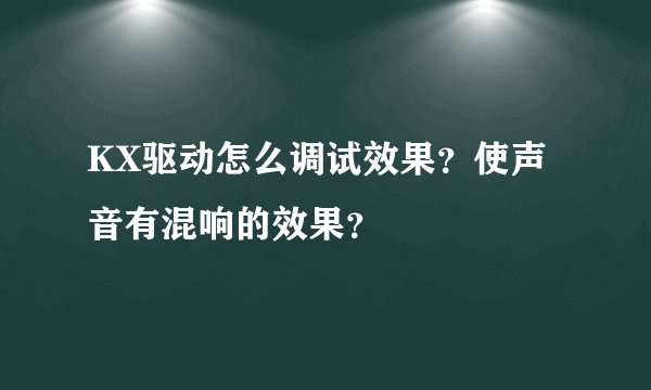 KX驱动怎么调试效果?使声音有混响的效果?