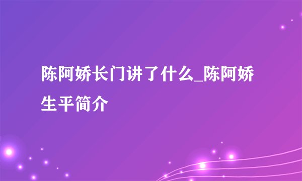 陈阿娇长门讲了什么_陈阿娇生平简介