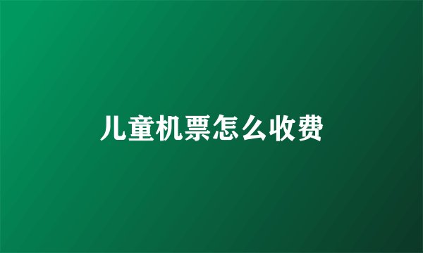 儿童机票怎么收费