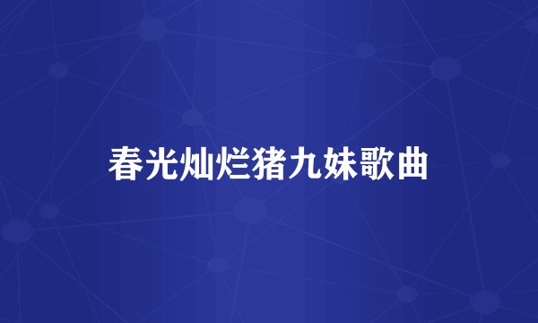 春光灿烂猪九妹歌曲