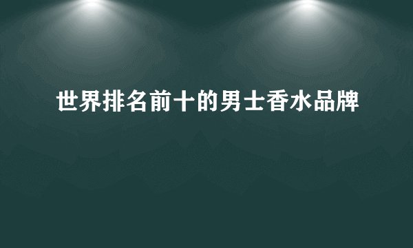 世界排名前十的男士香水品牌