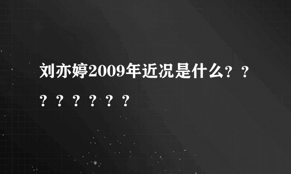 刘亦婷2009年近况是什么？？？？？？？？