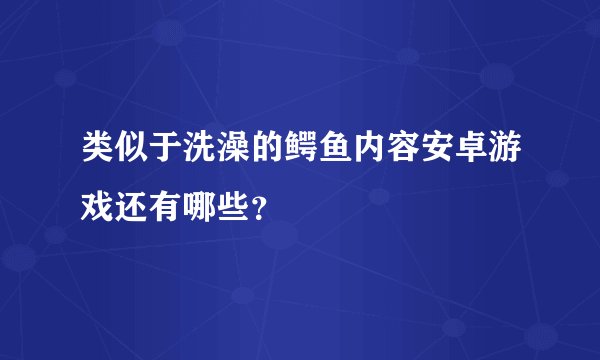 类似于洗澡的鳄鱼内容安卓游戏还有哪些？