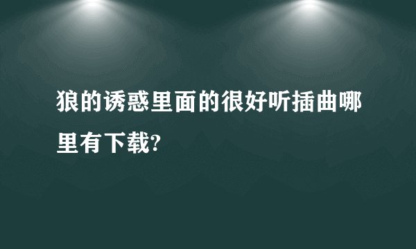 狼的诱惑里面的很好听插曲哪里有下载?