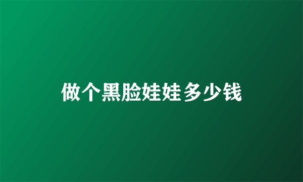 做个黑脸娃娃多少钱