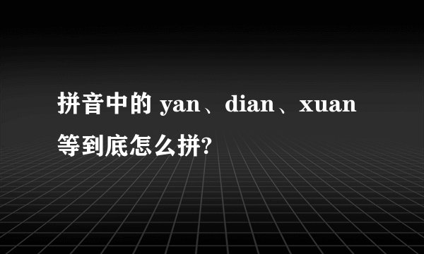 拼音中的 yan、dian、xuan 等到底怎么拼?