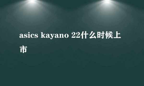 asics kayano 22什么时候上市