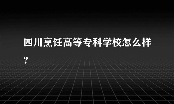 四川烹饪高等专科学校怎么样？