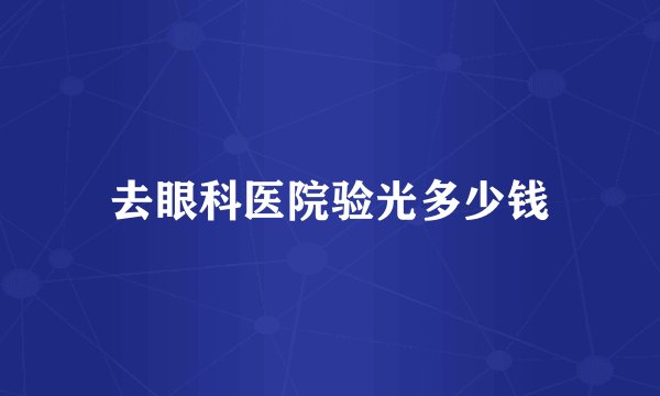 去眼科医院验光多少钱