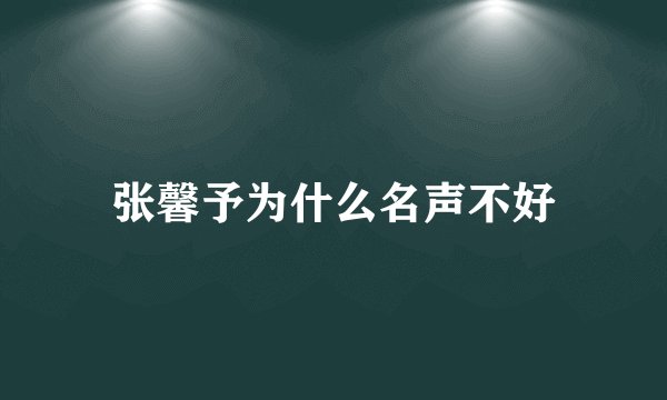 张馨予为什么名声不好