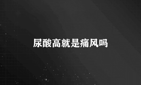 尿酸高就是痛风吗