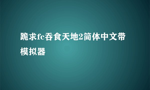 跪求fc吞食天地2简体中文带模拟器